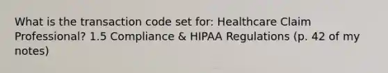 What is the transaction code set for: Healthcare Claim Professional? 1.5 Compliance & HIPAA Regulations (p. 42 of my notes)