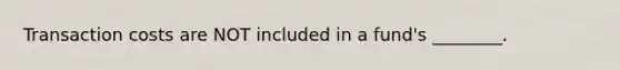 Transaction costs are NOT included in a fund's ________.
