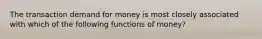 The transaction demand for money is most closely associated with which of the following functions of money?