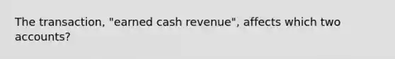 The transaction, "earned cash revenue", affects which two accounts?