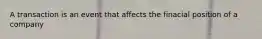 A transaction is an event that affects the finacial position of a company