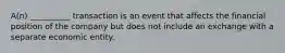 A(n) __________ transaction is an event that affects the f‌inancial position of the company but does not include an exchange with a separate economic entity.