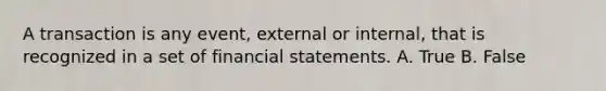 A transaction is any event, external or internal, that is recognized in a set of financial statements. A. True B. False