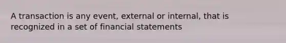 A transaction is any event, external or internal, that is recognized in a set of financial statements