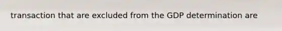 transaction that are excluded from the GDP determination are