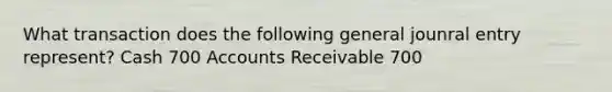 What transaction does the following general jounral entry represent? Cash 700 Accounts Receivable 700