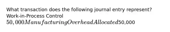 What transaction does the following journal entry represent? Work-in-Process Control 50,000 Manufacturing Overhead Allocated50,000
