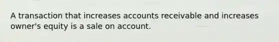 A transaction that increases accounts receivable and increases owner's equity is a sale on account.