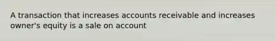 A transaction that increases accounts receivable and increases owner's equity is a sale on account