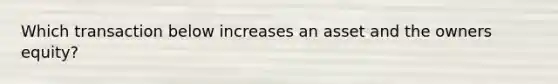 Which transaction below increases an asset and the owners equity?