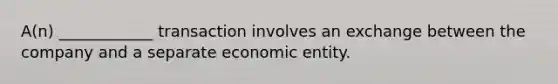 A(n) ____________ transaction involves an exchange between the company and a separate economic entity.