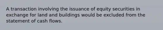 A transaction involving the issuance of equity securities in exchange for land and buildings would be excluded from the statement of cash flows.