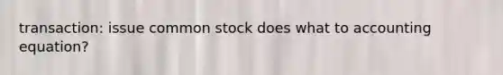 transaction: issue common stock does what to accounting equation?