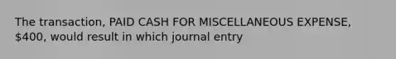 The transaction, PAID CASH FOR MISCELLANEOUS EXPENSE, 400, would result in which journal entry