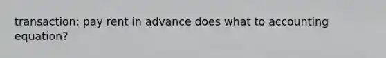 transaction: pay rent in advance does what to accounting equation?