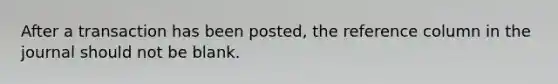 After a transaction has been posted, the reference column in the journal should not be blank.