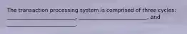 The transaction processing system is comprised of three cycles: __________________________, __________________________, and __________________________.