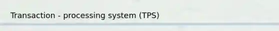 Transaction - processing system (TPS)