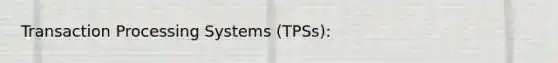 Transaction Processing Systems (TPSs):