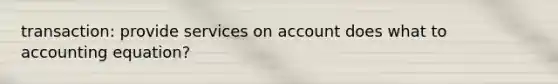 transaction: provide services on account does what to accounting equation?