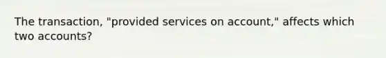 The transaction, "provided services on account," affects which two accounts?