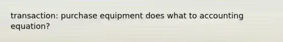 transaction: purchase equipment does what to accounting equation?