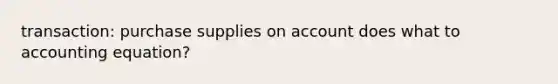 transaction: purchase supplies on account does what to accounting equation?