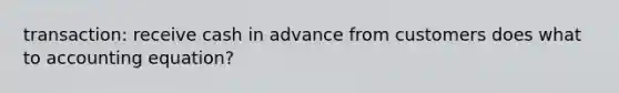 transaction: receive cash in advance from customers does what to accounting equation?