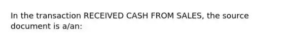 In the transaction RECEIVED CASH FROM SALES, the source document is a/an: