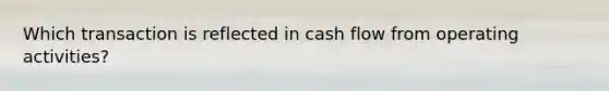 Which transaction is reflected in cash flow from operating activities?