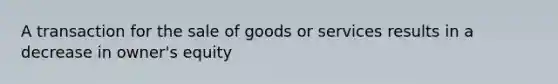 A transaction for the sale of goods or services results in a decrease in owner's equity