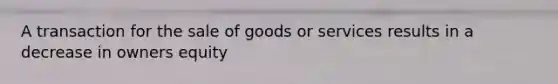 A transaction for the sale of goods or services results in a decrease in owners equity