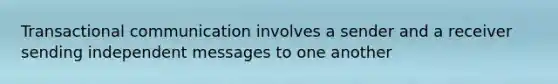 Transactional communication involves a sender and a receiver sending independent messages to one another