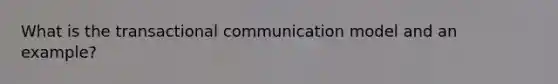 What is the transactional communication model and an example?