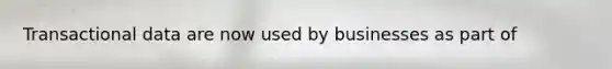 Transactional data are now used by businesses as part of