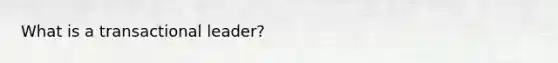 What is a transactional leader?