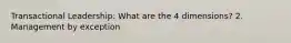 Transactional Leadership: What are the 4 dimensions? 2. Management by exception