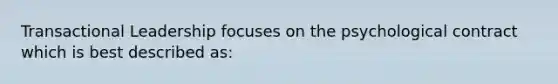 Transactional Leadership focuses on the psychological contract which is best described as:
