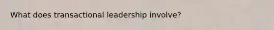 What does transactional leadership involve?