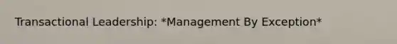 Transactional Leadership: *Management By Exception*