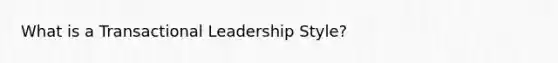 What is a Transactional Leadership Style?