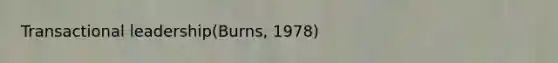 Transactional leadership(Burns, 1978)