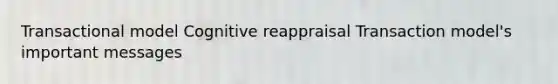 Transactional model Cognitive reappraisal Transaction model's important messages