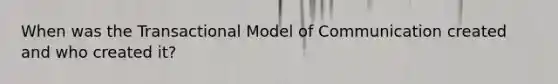 When was the Transactional Model of Communication created and who created it?