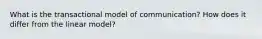 What is the transactional model of communication? How does it differ from the linear model?