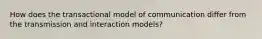 How does the transactional model of communication differ from the transmission and interaction models?