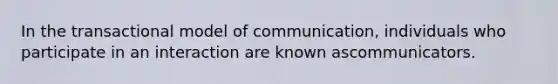 In the transactional model of communication, individuals who participate in an interaction are known ascommunicators.