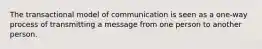 The transactional model of communication is seen as a one-way process of transmitting a message from one person to another person.