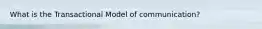 What is the Transactional Model of communication?