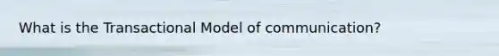 What is the Transactional Model of communication?